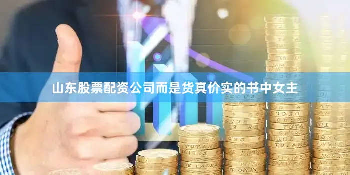 山东股票配资公司而是货真价实的书中女主
