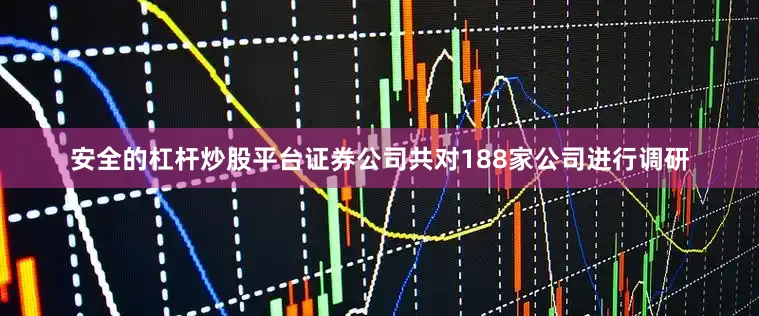 安全的杠杆炒股平台证券公司共对188家公司进行调研
