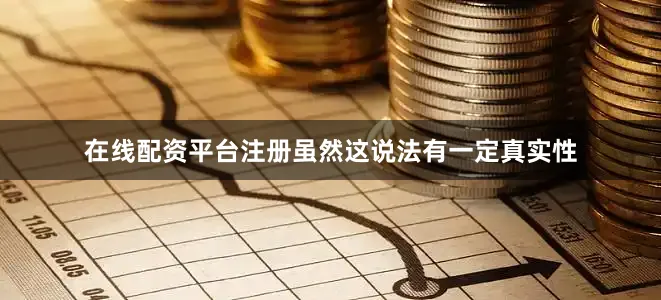 在线配资平台注册虽然这说法有一定真实性