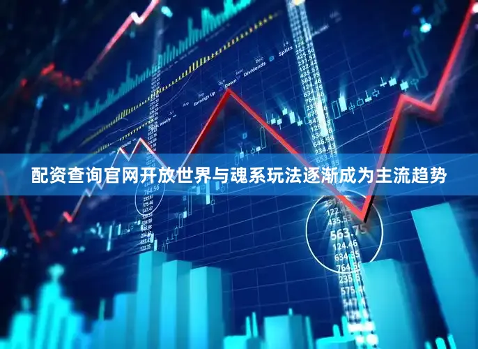 配资查询官网开放世界与魂系玩法逐渐成为主流趋势