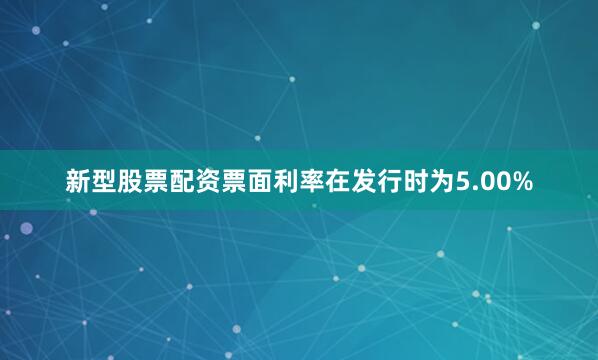 新型股票配资票面利率在发行时为5.00%