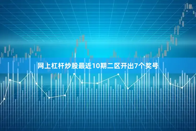 网上杠杆炒股最近10期二区开出7个奖号