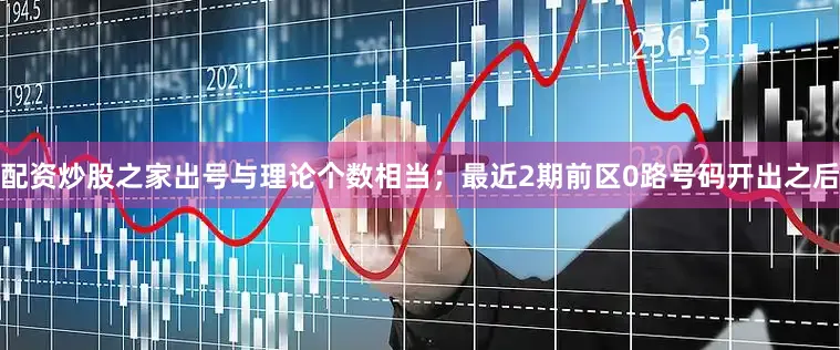 配资炒股之家出号与理论个数相当；最近2期前区0路号码开出之后