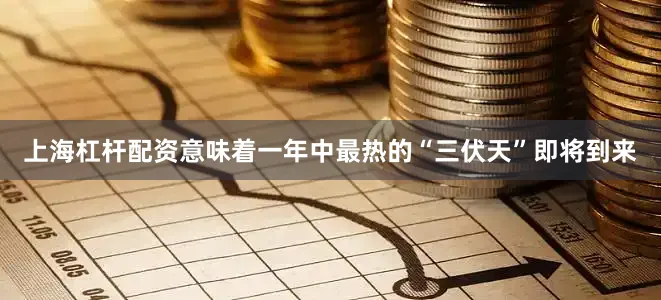 上海杠杆配资意味着一年中最热的“三伏天”即将到来