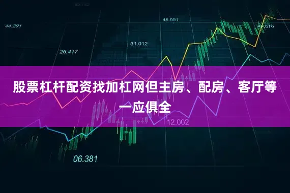 股票杠杆配资找加杠网但主房、配房、客厅等一应俱全