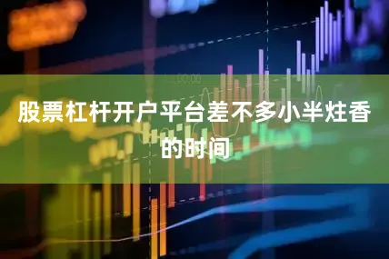 股票杠杆开户平台差不多小半炷香的时间