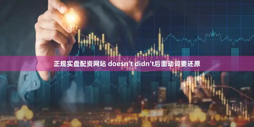 正规实盘配资网站 doesn’t didn’t后面动词要还原