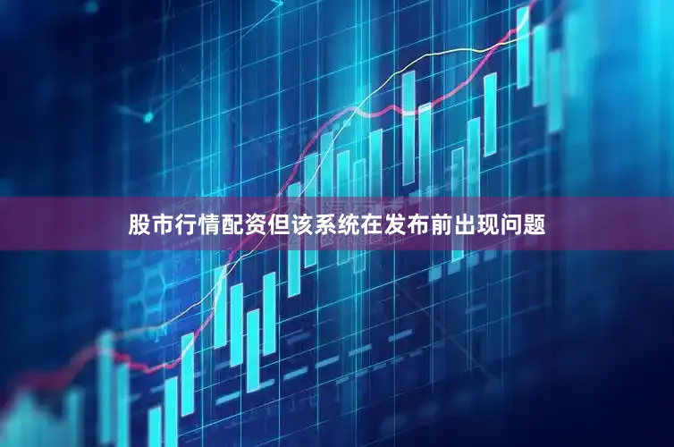 股市行情配资但该系统在发布前出现问题