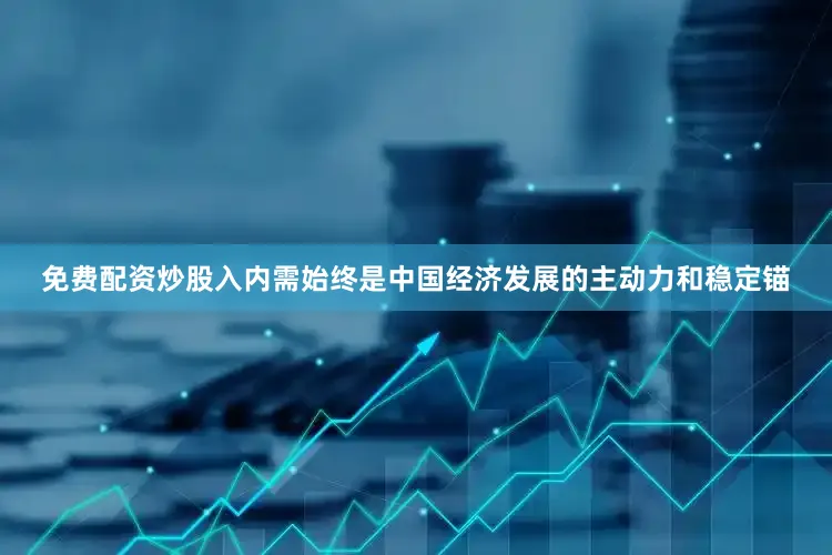 免费配资炒股入　　内需始终是中国经济发展的主动力和稳定锚