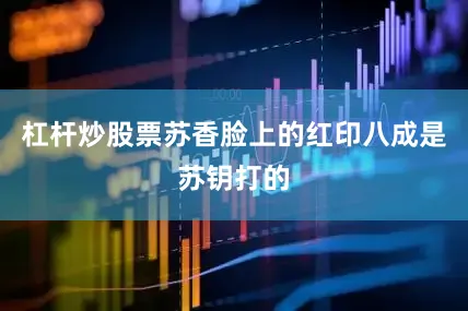 杠杆炒股票苏香脸上的红印八成是苏钥打的
