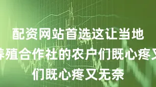 配资网站首选这让当地家禽养殖合作社的农户们既心疼又无奈