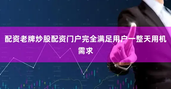 配资老牌炒股配资门户完全满足用户一整天用机需求