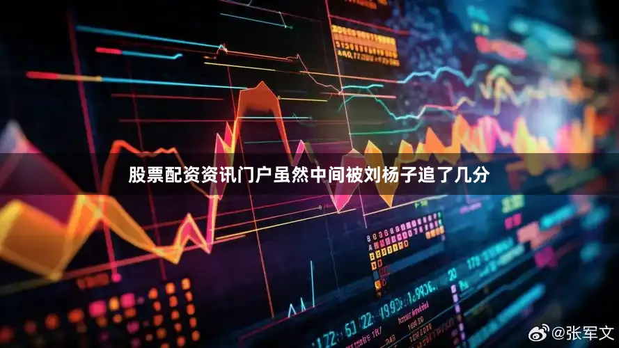 股票配资资讯门户虽然中间被刘杨子追了几分