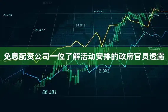 免息配资公司一位了解活动安排的政府官员透露