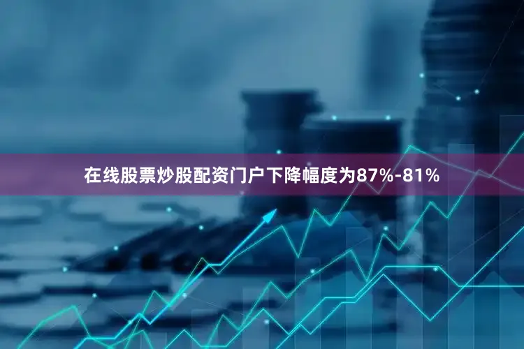 在线股票炒股配资门户下降幅度为87%-81%