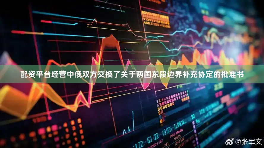 配资平台经营中俄双方交换了关于两国东段边界补充协定的批准书