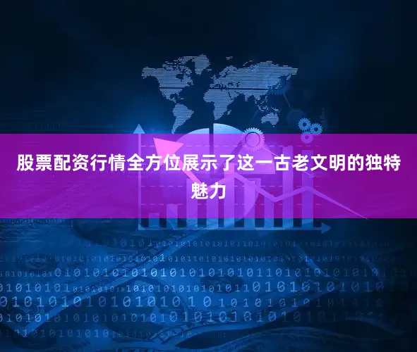 股票配资行情全方位展示了这一古老文明的独特魅力