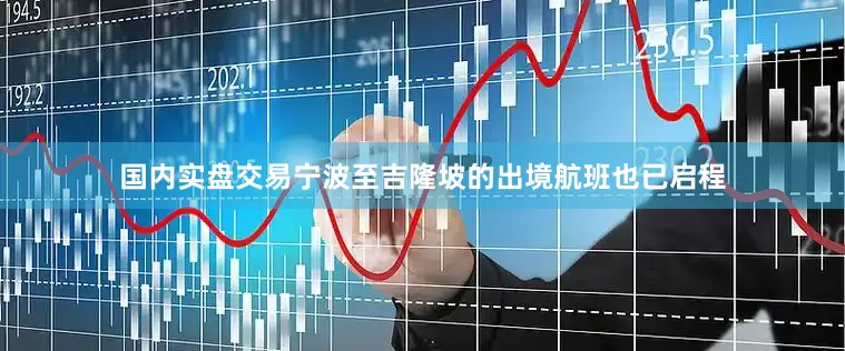 国内实盘交易宁波至吉隆坡的出境航班也已启程