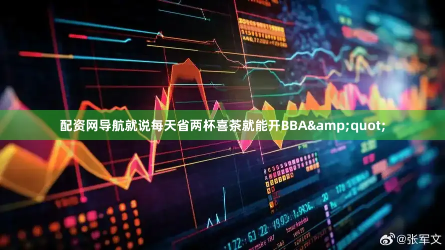 配资网导航就说每天省两杯喜茶就能开BBA&quot;