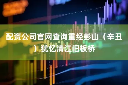 配资公司官网查询重经彭山（辛丑）犹忆清江旧板桥