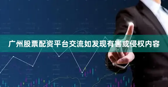 广州股票配资平台交流如发现有害或侵权内容