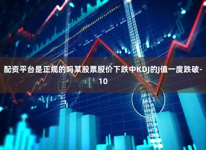 配资平台是正规的吗某股票股价下跌中KDJ的J值一度跌破-10