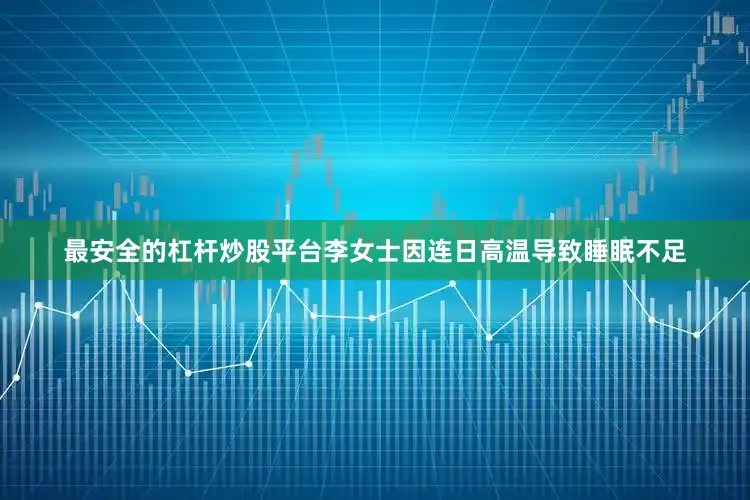 最安全的杠杆炒股平台李女士因连日高温导致睡眠不足