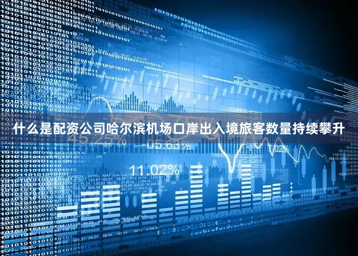 什么是配资公司哈尔滨机场口岸出入境旅客数量持续攀升