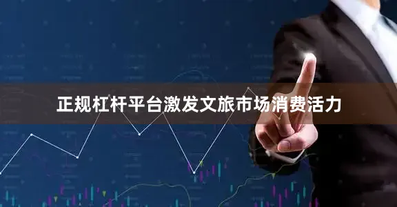 正规杠杆平台激发文旅市场消费活力