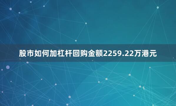 股市如何加杠杆回购金额2259.22万港元