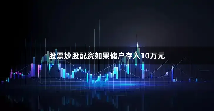 股票炒股配资如果储户存入10万元