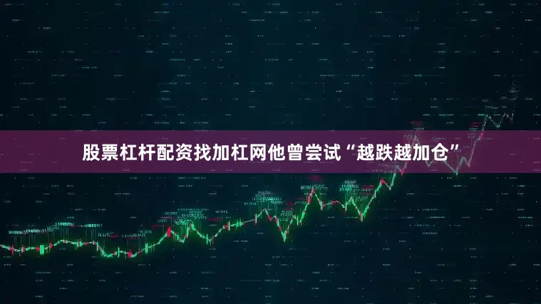 股票杠杆配资找加杠网他曾尝试“越跌越加仓”