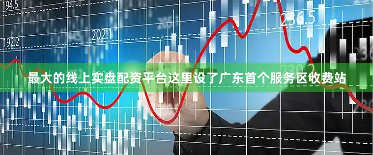 最大的线上实盘配资平台这里设了广东首个服务区收费站