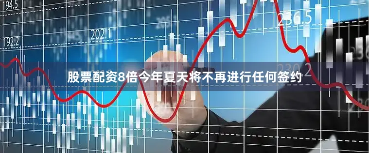 股票配资8倍今年夏天将不再进行任何签约