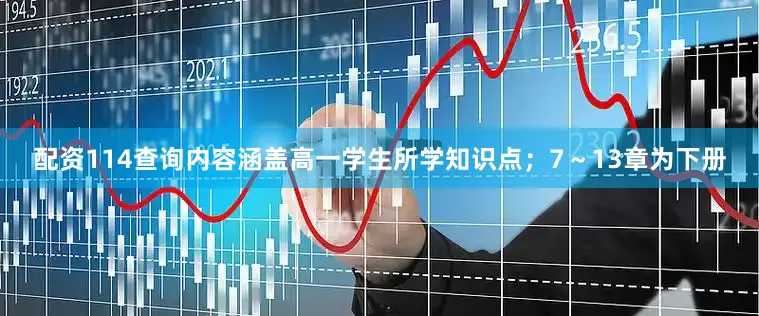 配资114查询内容涵盖高一学生所学知识点；7～13章为下册