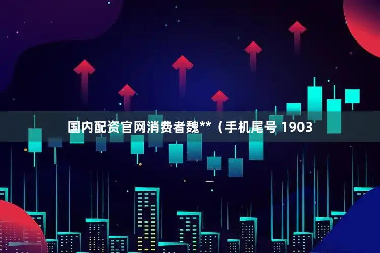 国内配资官网消费者魏**（手机尾号 1903