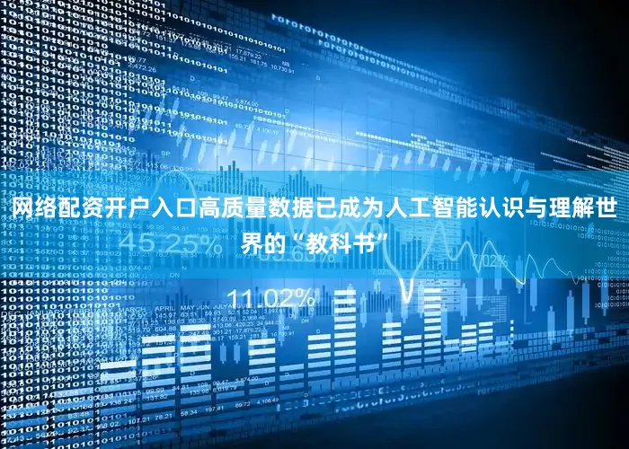 网络配资开户入口高质量数据已成为人工智能认识与理解世界的“教科书”