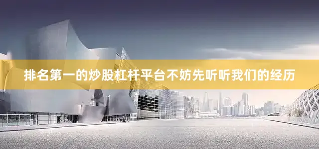 排名第一的炒股杠杆平台不妨先听听我们的经历