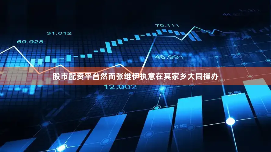 股市配资平台然而张维伊执意在其家乡大同操办