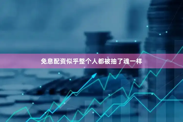 免息配资似乎整个人都被抽了魂一样