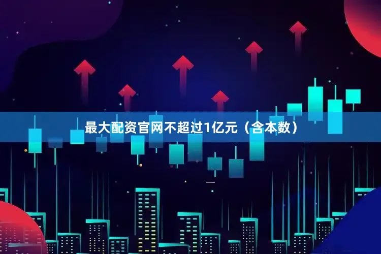 最大配资官网不超过1亿元（含本数）