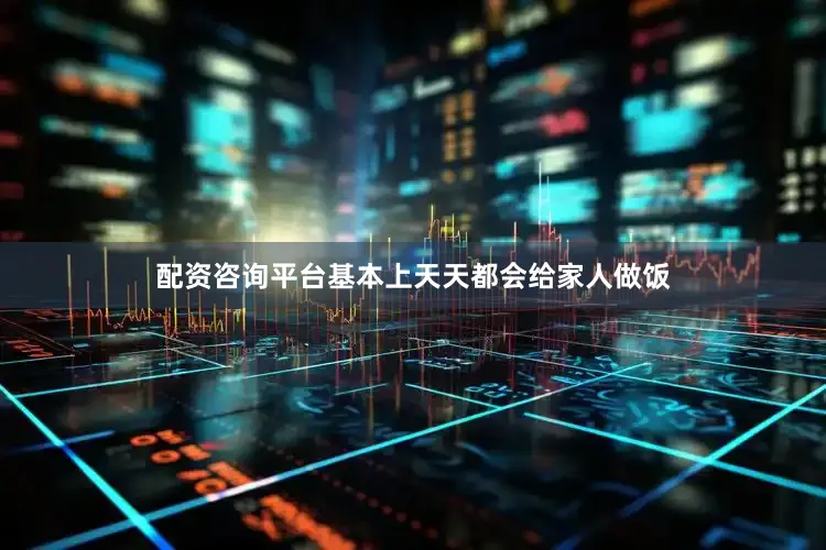 配资咨询平台基本上天天都会给家人做饭