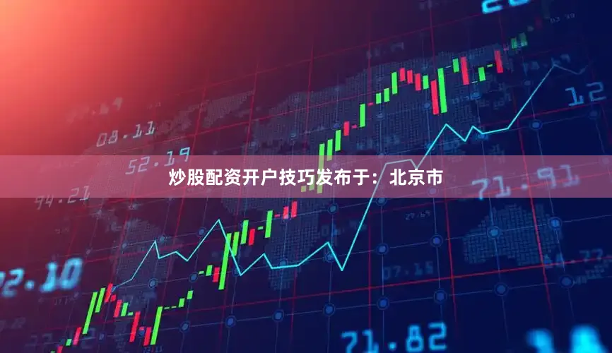 炒股配资开户技巧发布于：北京市