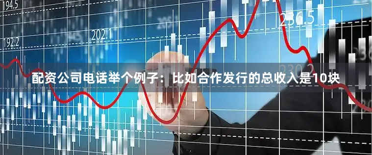 配资公司电话举个例子：比如合作发行的总收入是10块