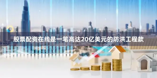股票配资在线是一笔高达20亿美元的防洪工程款
