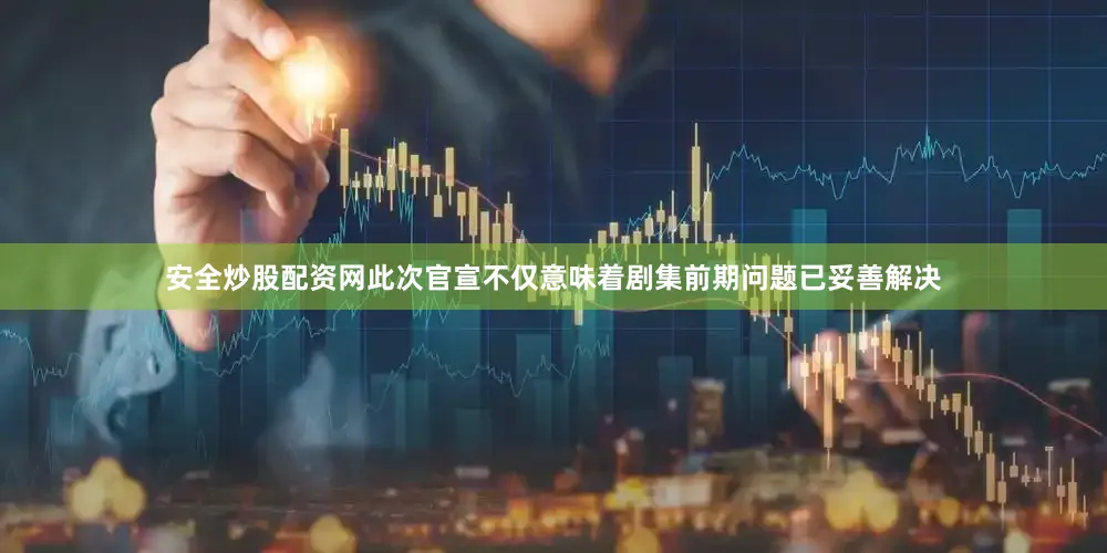 安全炒股配资网此次官宣不仅意味着剧集前期问题已妥善解决