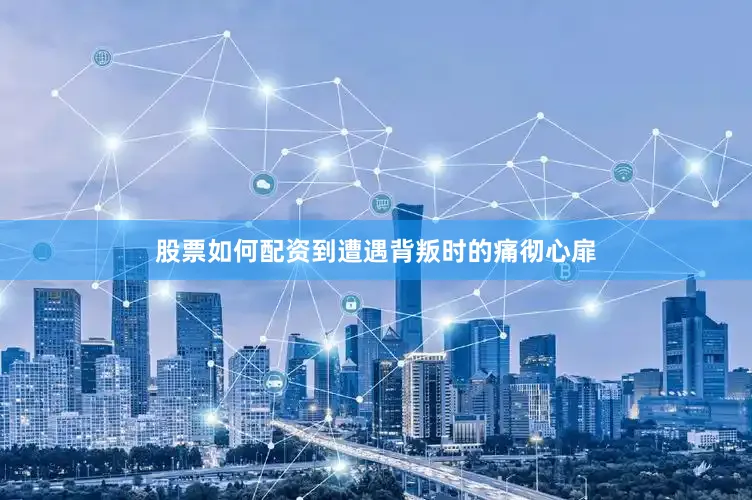 股票如何配资到遭遇背叛时的痛彻心扉