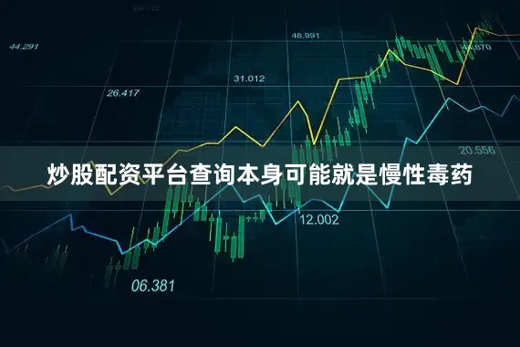 炒股配资平台查询本身可能就是慢性毒药