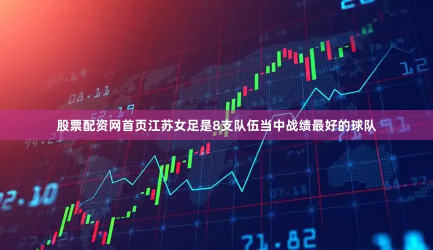 股票配资网首页江苏女足是8支队伍当中战绩最好的球队