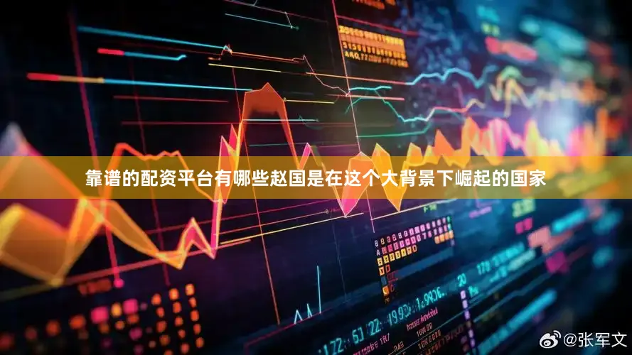 靠谱的配资平台有哪些赵国是在这个大背景下崛起的国家